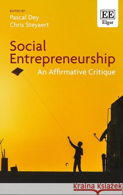 Social Entrepreneurship: An Affirmative Critique Pascal Dey Chris Steyaert  9781783474110 Edward Elgar Publishing Ltd