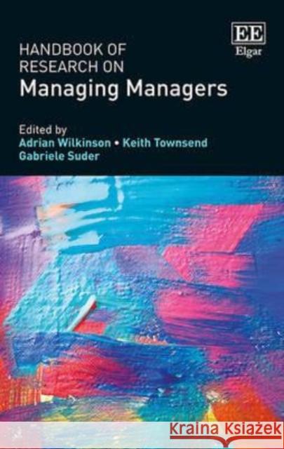 Handbook of Research on Managing Managers Adrian Wilkinson Keith Townsend Gabriele G.S. Suder 9781783474288 Edward Elgar Publishing Ltd