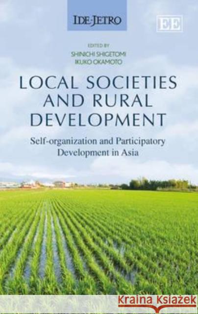 Local Societies and Rural Development: Self-Organization and Participatory Development in Asia Shinichi Shigetomi Ikuko Okamoto  9781783474370