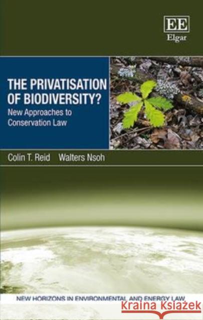 The Privatisation of Biodiversity?: New Approaches to Conservation Law Colin T. Reid, Walters Nsoh 9781783474431 Edward Elgar Publishing Ltd