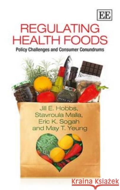 Regulating Health Foods: Policy Challenges and Consumer Conundrums Jill E. Hobbs Stavroula Malla Eric K. Sogah 9781783474714 Edward Elgar Publishing Ltd