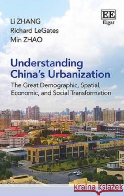 Understanding China's Urbanization: The Great Demographic, Spatial, Economic, and Social Transformation Li Zhang Richard LeGates Min Zhao 9781783474738