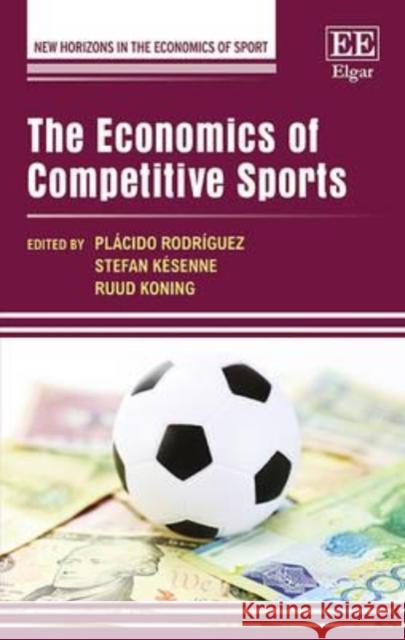 The Economics of Competitive Sports P. Rodriguez Stefan Kesenne R. Koning 9781783474752 Edward Elgar Publishing Ltd