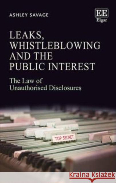 Leaks, Whistleblowing and the Public Interest: The Law of Unauthorised Disclosures Ashley Savage 9781783474899 Edward Elgar Publishing Ltd