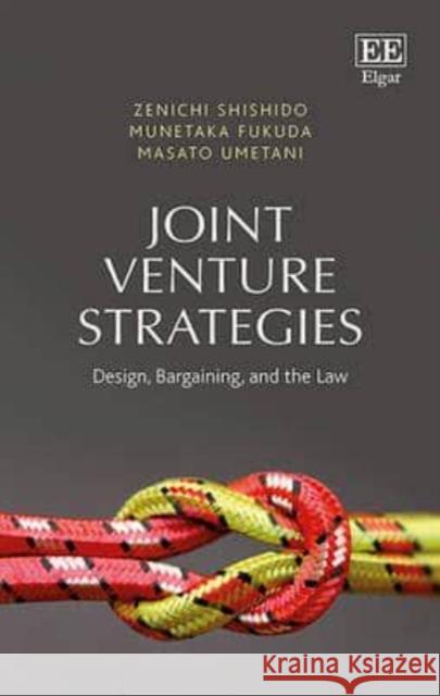 Joint Venture Strategies: Design, Bargaining and the Law Zenichi Shishido Munetaka Fukuda Masato Umetani 9781783475032 Edward Elgar Publishing Ltd