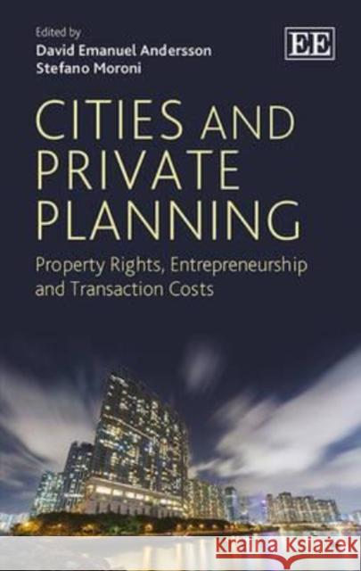 Cities and Private Planning: Property Rights, Entrepreneurship and Transaction Costs David Emanuel Andersson Stefano Moroni  9781783475056