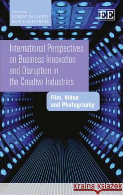 International Perspectives on Business Innovation and Disruption in the Creative Industries: Film, Video and Photography Robert DeFillippi Patrik Wikstrom  9781783475339