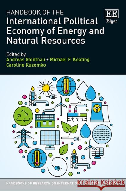 Handbook of the International Political Economy of Energy and Natural Resources Andreas Goldthau Michael F. Keating Caroline Kuzemko 9781783475629 Edward Elgar Publishing