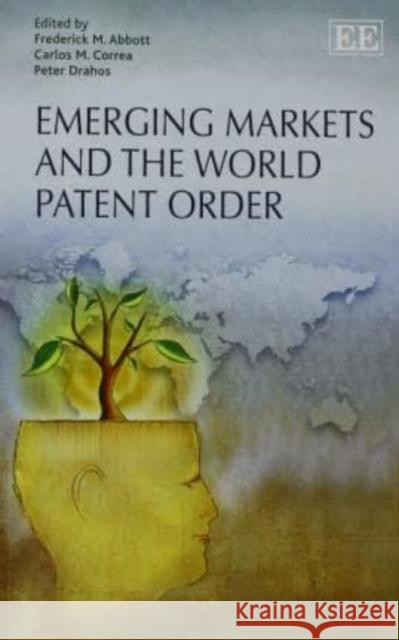Emerging Markets and the World Patent Order Frederick M. Abbott Carlos M. Correa Professor Peter Drahos 9781783475834