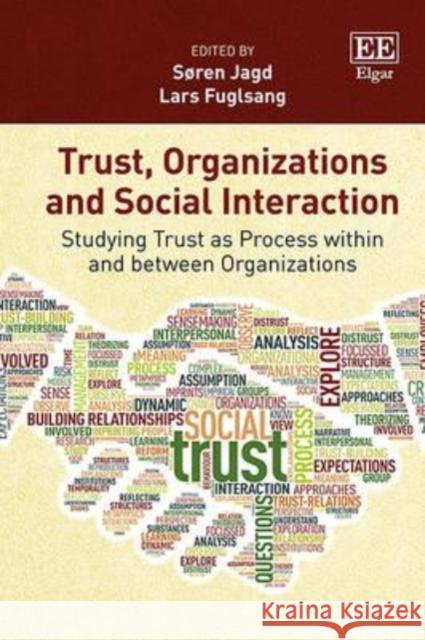Trust, Organizations and Social Interaction: Studying Trust as Process Within and Between Organizations Soren Jagd Lars Fuglsang  9781783476190