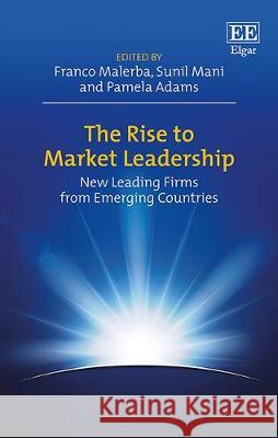 The Rise to Market Leadership: New Leading Firms from Emerging Countries Franco Malerba, Sunil Mani, Pamela Adams 9781783476787