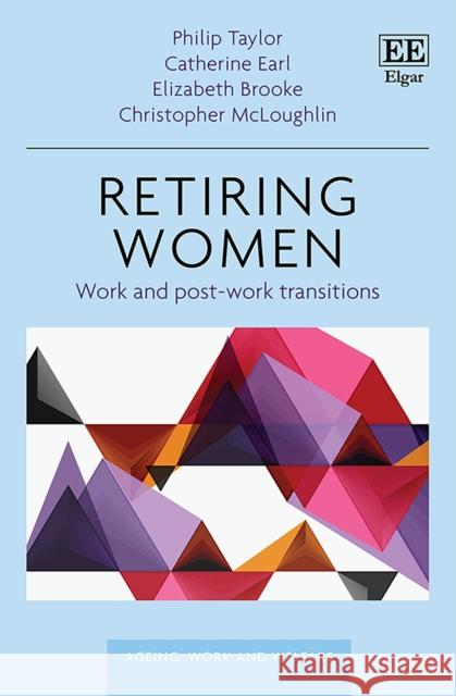 Retiring Women: Work and Post-work Transitions Philip Taylor, Catherine Earl, Elizabeth Brooke, Christopher McLoughlin 9781783477159 Edward Elgar Publishing Ltd