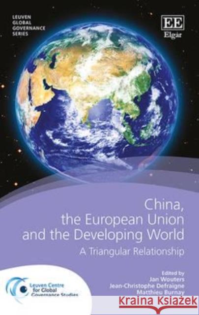 China, the European Union and the Developing World: A Triangular Relationship Jan Wouters J. C. Defraigne M. Burnay 9781783477333 Edward Elgar Publishing Ltd