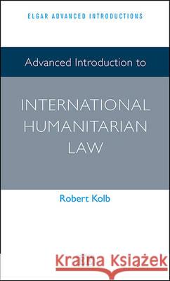 Advanced Introduction to International Humanitarian Law Robert Kolb   9781783477531 Edward Elgar Publishing Ltd