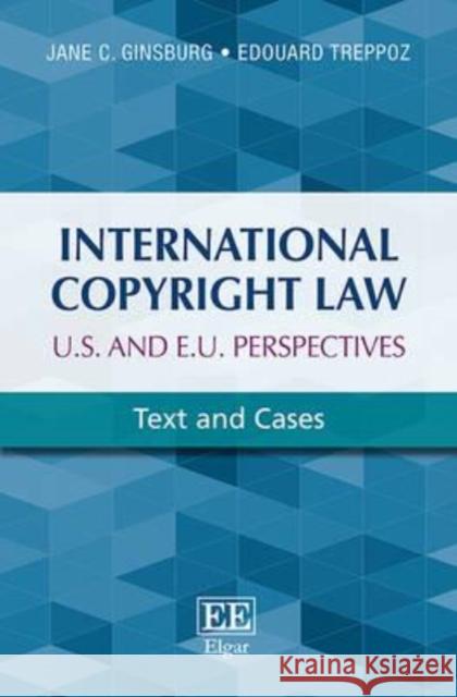 International Copyright Law: U.S.. and E.U. Perspectives: Text and Cases J. Ginsburg E. Treppoz  9781783477975 Edward Elgar Publishing Ltd