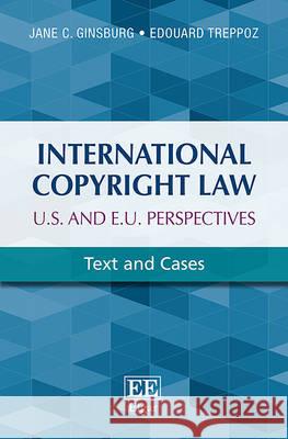 International Copyright Law: U.S. and E.U. Perspectives: Text and Cases Jane C. Ginsburg Edouard Treppoz  9781783477999 Edward Elgar Publishing Ltd