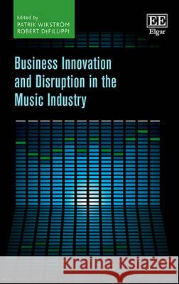 Business Innovation and Disruption in the Music Industry Patrik Wikström, Robert DeFillippi 9781783478149