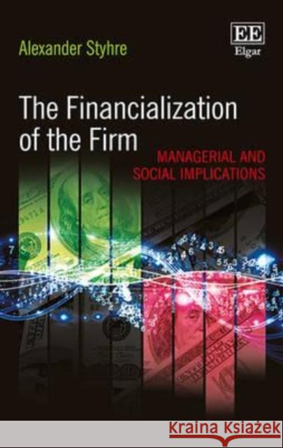 The Financialization of the Firm: Managerial and Social Implications Alexander Styhre   9781783478224 Edward Elgar Publishing Ltd