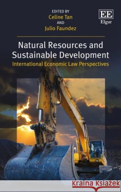 Natural Resources and Sustainable Development: International Economic Law Perspectives Celine Tan, Julio Faundez 9781783478378 Edward Elgar Publishing Ltd