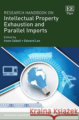 Research Handbook on Intellectual Property Exhaustion and Parallel Imports Irene Calboli, Edward Lee 9781783478705 Edward Elgar Publishing Ltd