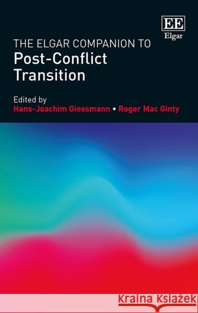 The Elgar Companion to Post-Conflict Transition Hans-Joachim Giessmann, Roger Mac Ginty, Beatrix Austin, Christine Seifert 9781783479047 Edward Elgar Publishing Ltd