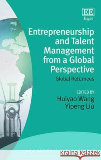 Entrepreneurship and Talent Management from a Global Perspective: Global Returnees Huiyao Wang, Yipeng Liu 9781783479122