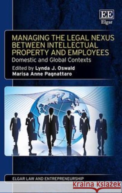 Managing the Legal Nexus Between Intellectual Property and Employees: Domestic and Global Contexts Lynda J. Oswald Marisa Anne Pagnattaro  9781783479252