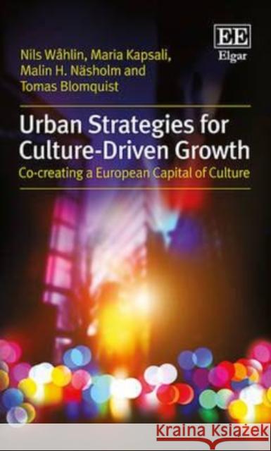 Urban Strategies for Culture-Driven Growth: Co-Creating a European Capital of Culture Nils Wahlin Maria Kapsali Malin H. Nasholm 9781783479375 Edward Elgar Publishing Ltd