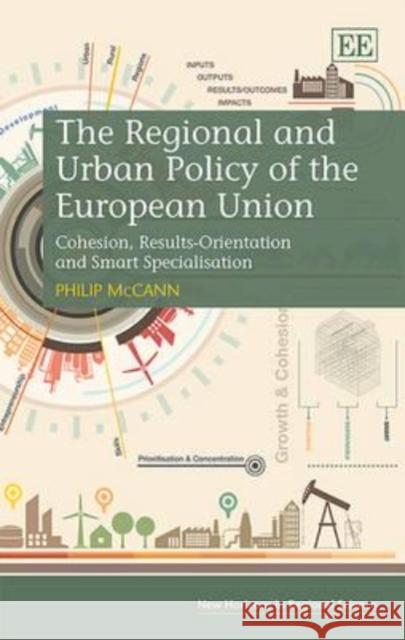 The Regional and Urban Policy of the European Union: Cohesion, Results-Orientation and Smart Specialisation P. McCann   9781783479504 Edward Elgar Publishing Ltd