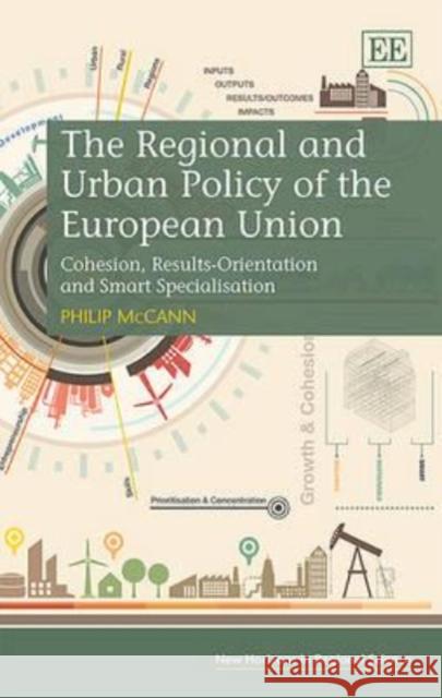 The Regional and Urban Policy of the European Union: Cohesion, Results-Orientation and Smart Specialisation Philip McCann 9781783479528