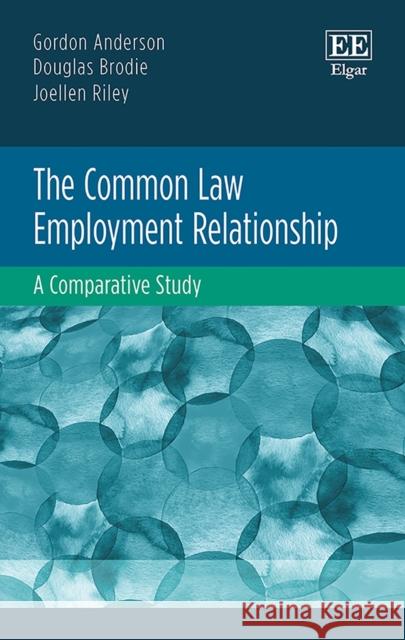 The Common Law Employment Relationship: A Comparative Study Gordon Anderson, Douglas Brodie, Joellen Riley 9781783479696