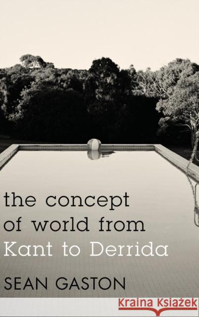 The Concept of World from Kant to Derrida Sean Gaston 9781783480005 Rowman & Littlefield International