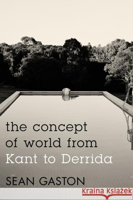 The Concept of World from Kant to Derrida Sean Gaston 9781783480012 0