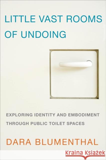 Little Vast Rooms of Undoing: Exploring Identity and Embodiment through Public Toilet Spaces Blumenthal, Dara 9781783480340 Rowman & Littlefield International