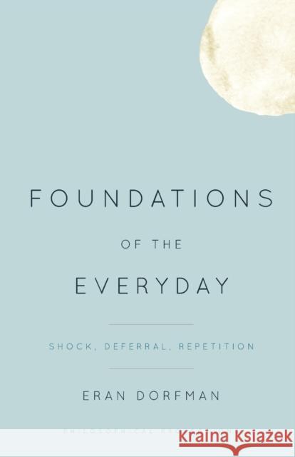 Foundations of the Everyday: Shock, Deferral, Repetition Dorfman, Eran 9781783480500