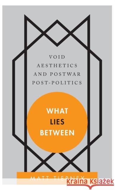 What Lies Between: Void Aesthetics and Postwar Post-Politics Tierney, Matt 9781783480586