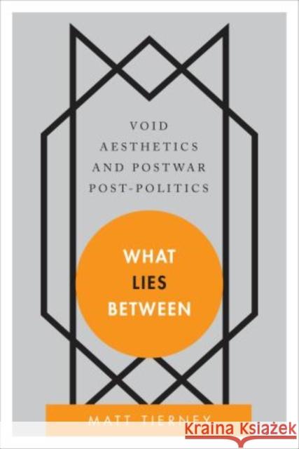 What Lies Between: Void Aesthetics and Postwar Post-Politics Tierney, Matt 9781783480593