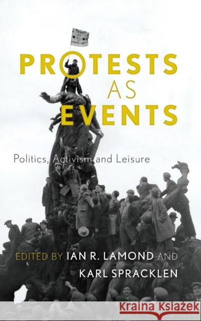 Protests as Events: Politics, Activism and Leisure Lamond, Ian R. 9781783480760 Rowman & Littlefield International