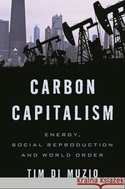 Carbon Capitalism: Energy, Social Reproduction and World Order Di Muzio, Tim 9781783480975 Rowman & Littlefield International