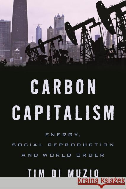 Carbon Capitalism: Energy, Social Reproduction and World Order Di Muzio, Tim 9781783480982 Rowman & Littlefield International