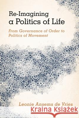 Re-Imagining a Politics of Life: From Governance of Order to Politics of Movement Ansems de Vries, Leonie 9781783481019