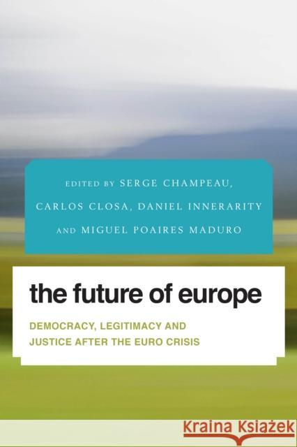 The Future of Europe: Democracy, Legitimacy and Justice After the Euro Crisis Champeau, Serge 9781783481125 Rowman & Littlefield International