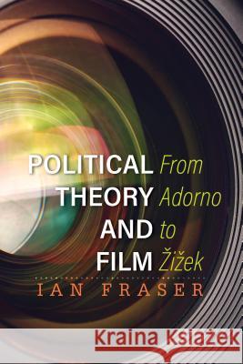 Political Theory and Film: From Adorno to Zizek Ian Fraser 9781783481637 Rowman & Littlefield International