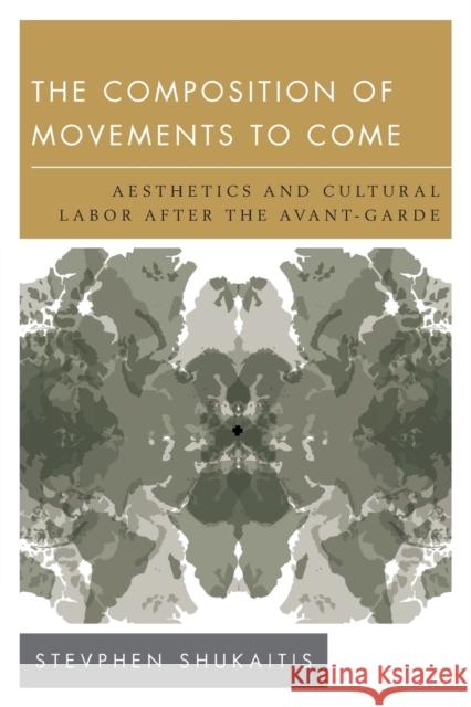 The Composition of Movements to Come: Aesthetics and Cultural Labour After the Avant-Garde Stevphen Shukaitis 9781783481736 Rowman & Littlefield International