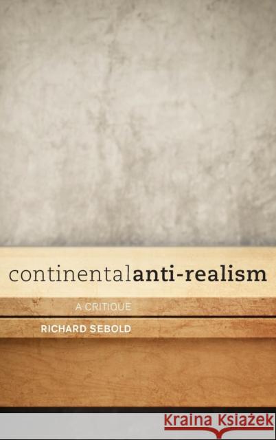 Continental Anti-Realism: A Critique Richard Sebold 9781783481781 