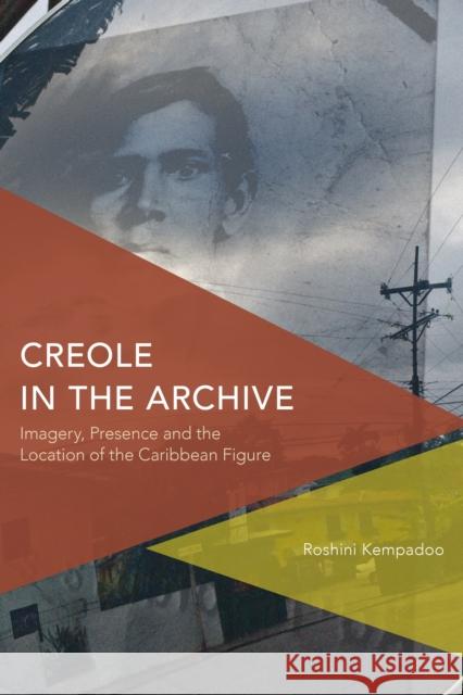 Creole in the Archive: Imagery, Presence and the Location of the Caribbean Figure Roshini Kempadoo 9781783482207 Rowman & Littlefield International