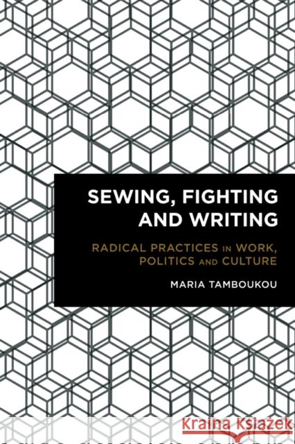 Sewing, Fighting and Writing: Radical Practices in Work, Politics and Culture Maria, Dr Tamboukou 9781783482450 Rowman & Littlefield International