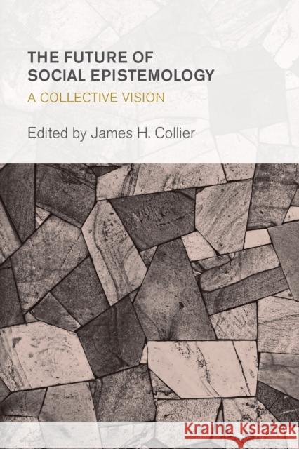The Future of Social Epistemology: A Collective Vision Collier, James H. 9781783482665 Rowman & Littlefield International
