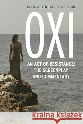 Oxi: An Act of Resistance: The Screenplay and Commentary, Including Interviews with Derrida, Cixous, Balibar and Negri Ken McMullen Martin McQuillan 9781783482696 Rowman & Littlefield International