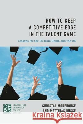 How to Keep a Competitive Edge in the Talent Game: Lessons for the Eu from China and the Us Morehouse, Christal 9781783482986 Rowman & Littlefield International/Centre for